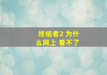 终结者2 为什么网上 看不了